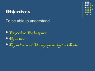 Objectives
To be able to understand
Pro jective Techniques
Vignettes
Co gnitive and Neuro psycho lo gicalTests
 