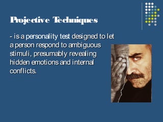 Projective Techniques
- isa - isa personality test designed to let designed to let
aa person respond to ambiguousperson respond to ambiguous
stimuli, presumably revealingstimuli, presumably revealing
hidden emotions and internalhidden emotions and internal
conflicts.conflicts.
 