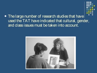  Thelargenumber of research studiesthat have
used theTAT haveindicated that cultural, gender,
and classissuesmust betaken into account.
 