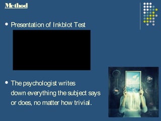 Method
 Presentation of Inkblot Test
 Thepsychologist writes
down everything thesubject says
or does, no matter how trivial.
 