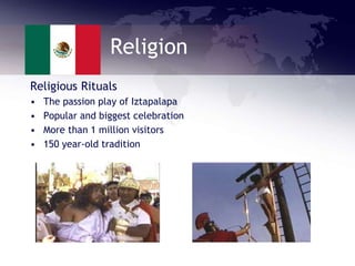 Religion
Religious Rituals
• The passion play of Iztapalapa
• Popular and biggest celebration
• More than 1 million visitors
• 150 year-old tradition
 