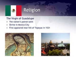 Religion
The Virgin of Guadalupe
• The nation’s patron saint
• Shrine in Mexico City
• First appeared near hill of Tepeyac in 1531
 