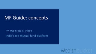 MF Guide: concepts
BY: WEALTH BUCKET
India’s top mutual fund platform
 