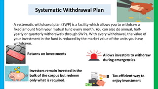 Systematic Withdrawal Plan
Returns on Investments Allows investors to withdraw
during emergencies
Investors remain investe...