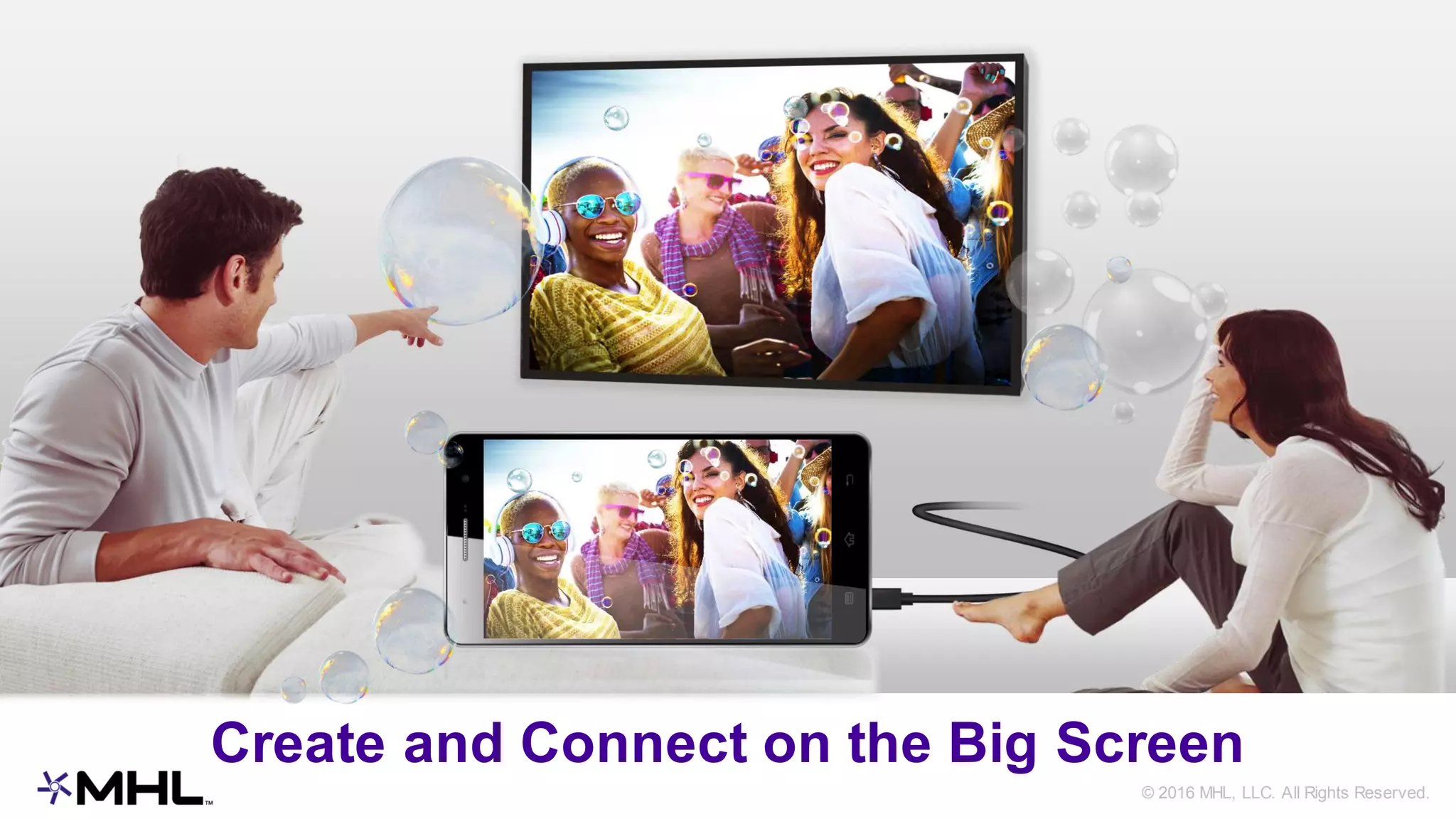 © 2016 MHL, LLC. All Rights Reserved.
Create and Connect on the Big Screen
 