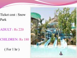 Ticket cost : Snow
Park
ADULT : Rs 220
CHILDREN: Rs 180
( For 1 hr )
 