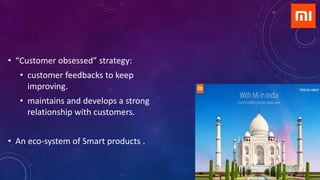 • “Customer obsessed” strategy:
• customer feedbacks to keep
improving.
• maintains and develops a strong
relationship with customers.
• An eco-system of Smart products .
 
