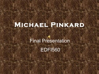 Michael Pinkard Final Presentation EDFI560 