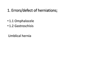 1. Errors/defect of herniations;
•1.1 Omphalocele
•1.2 Gastroschisis
Umblical hernia
 