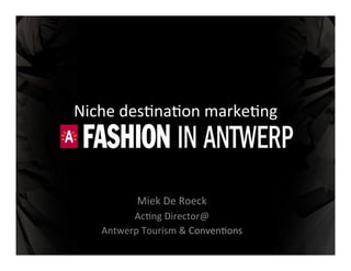 Niche 
des)na)on 
marke)ng 
Miek 
De 
Roeck 
Ac)ng 
Director@ 
Antwerp 
Tourism 
& 
Conven)ons 
 