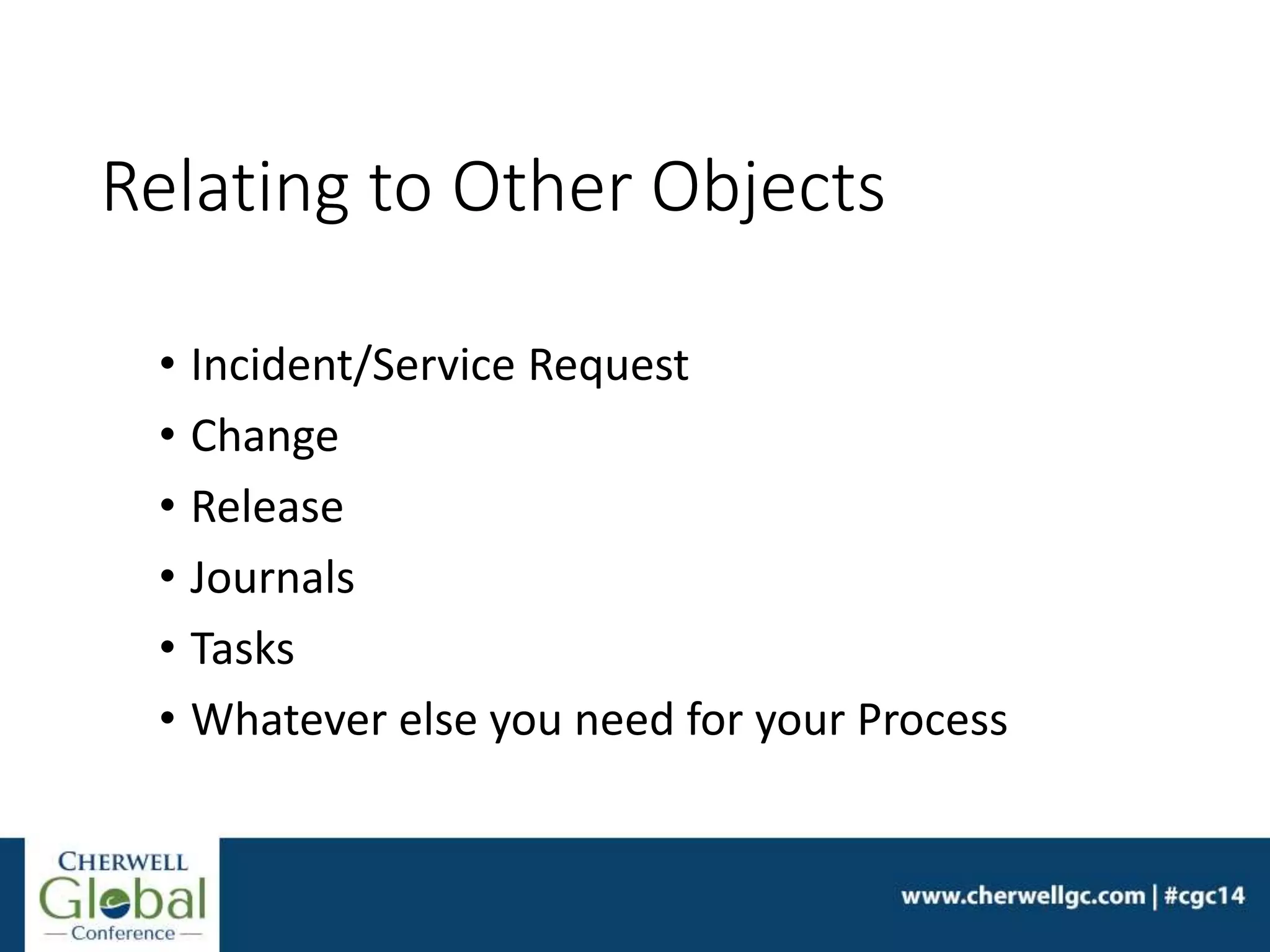 Relating to Other Objects
• Incident/Service Request
• Change
• Release
• Journals
• Tasks
• Whatever else you need for your Process
 