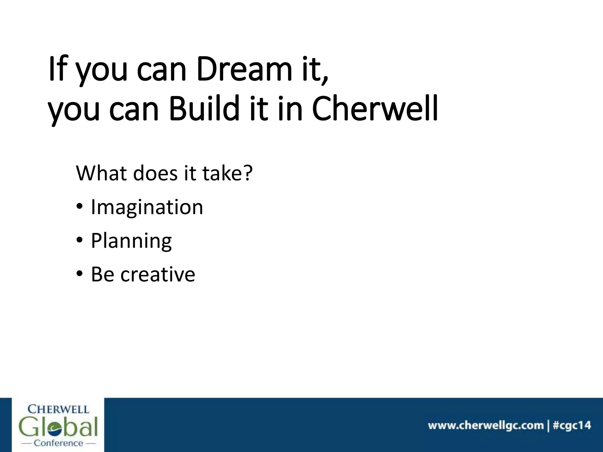 If you can Dream it,
you can Build it in Cherwell
What does it take?
• Imagination
• Planning
• Be creative
 