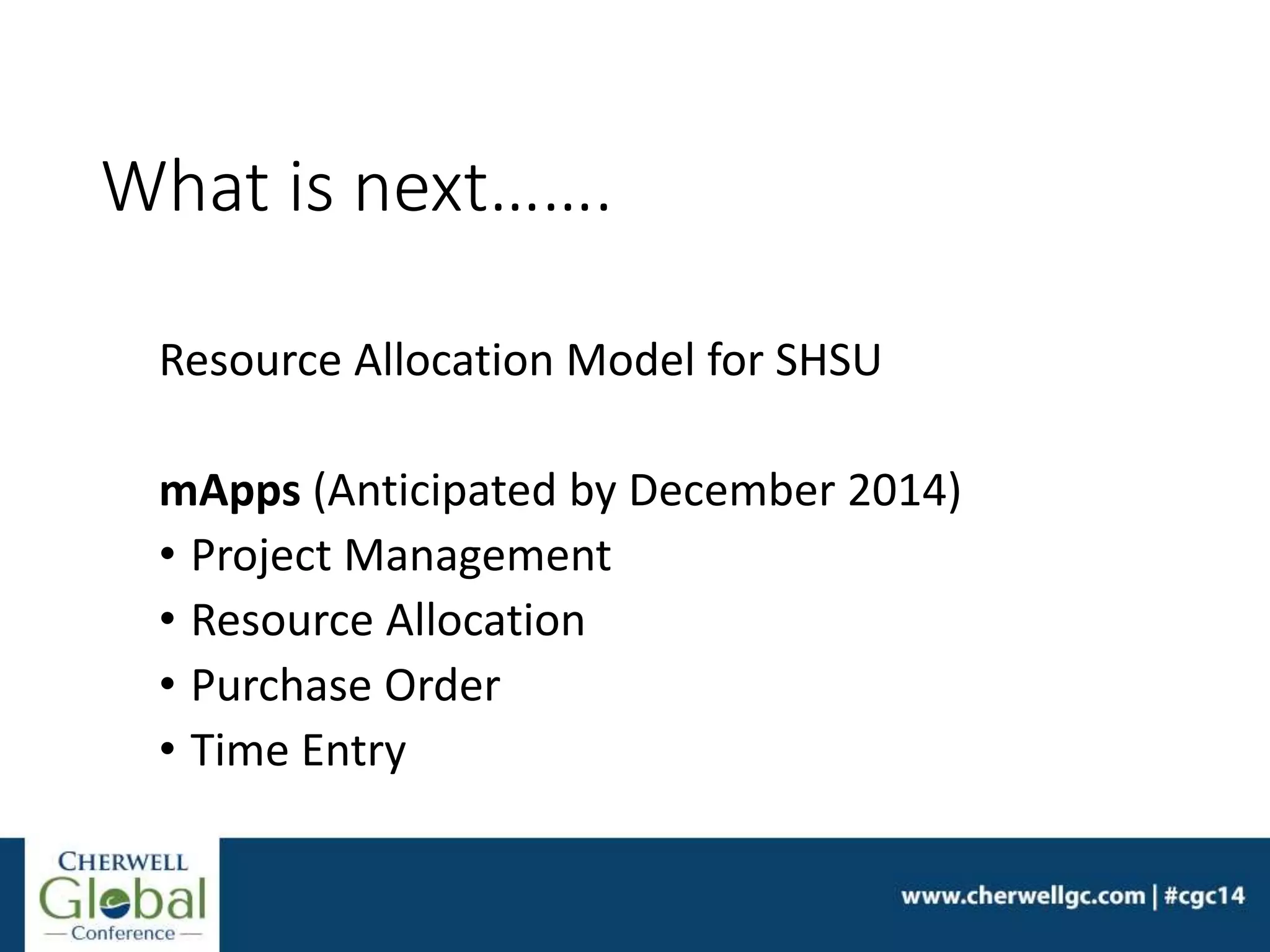 What is next…….
Resource Allocation Model for SHSU
mApps (Anticipated by December 2014)
• Project Management
• Resource Allocation
• Purchase Order
• Time Entry
 