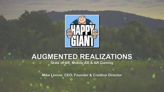 AUGMENTED REALIZATIONS
State of AR, Mobile AR & AR Gaming
Mike Levine, CEO, Founder & Creative Director
 