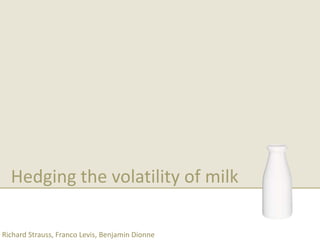 Hedging the volatility of milk

Richard Strauss, Franco Levis, Benjamin Dionne
 