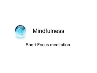 Mindfulness
Short Focus meditation
 