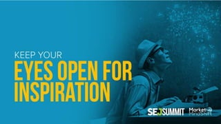 #SEJSummit
Keep your eyes open for inspiration
• Did you know? May 11th is:
• Twilight Zone Day
• Eat What You Want Day
@m...