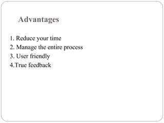 Advantages
1. Reduce your time
2. Manage the entire process
3. User friendly
4.True feedback
 