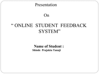 “ ONLINE STUDENT FEEDBACK
SYSTEM”
Name of Student :
Shinde Prajakta Tanaji
Presentation
On
 