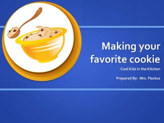 Making your favorite cookie ,[object Object],Prepared By:  Mrs. Flackus 