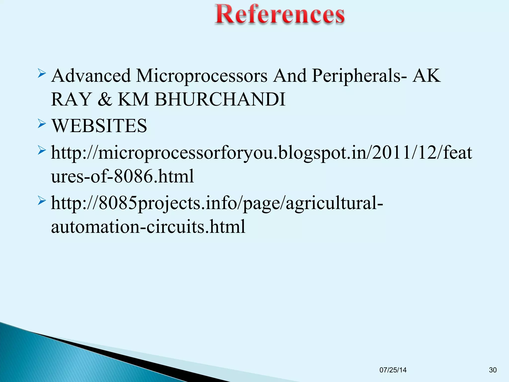  Advanced Microprocessors And Peripherals- AK
RAY & KM BHURCHANDI
 WEBSITES
 http://microprocessorforyou.blogspot.in/2011/12/feat
ures-of-8086.html
 http://8085projects.info/page/agricultural-
automation-circuits.html
07/25/14 30
 