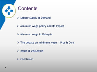  Labour Supply & Demand
 Minimum wage policy and its Impact
 Minimum wage in Malaysia
 The debate on minimum wage - Pros & Cons
 Issues & Discussion
 Conclusion
4

 