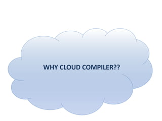 WHY CLOUD COMPILER??
 