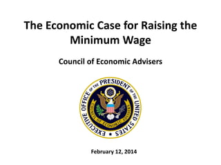 The Economic Case for Raising the
Minimum Wage
Council of Economic Advisers

February 12, 2014

 