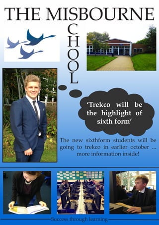 THE MISBOURNE
C
H
O
O
L
Success through learning
‘Trekco will be
the highlight of
sixth form’
The new sixthform students will be
going to trekco in earlier october ...
more information inside!
 