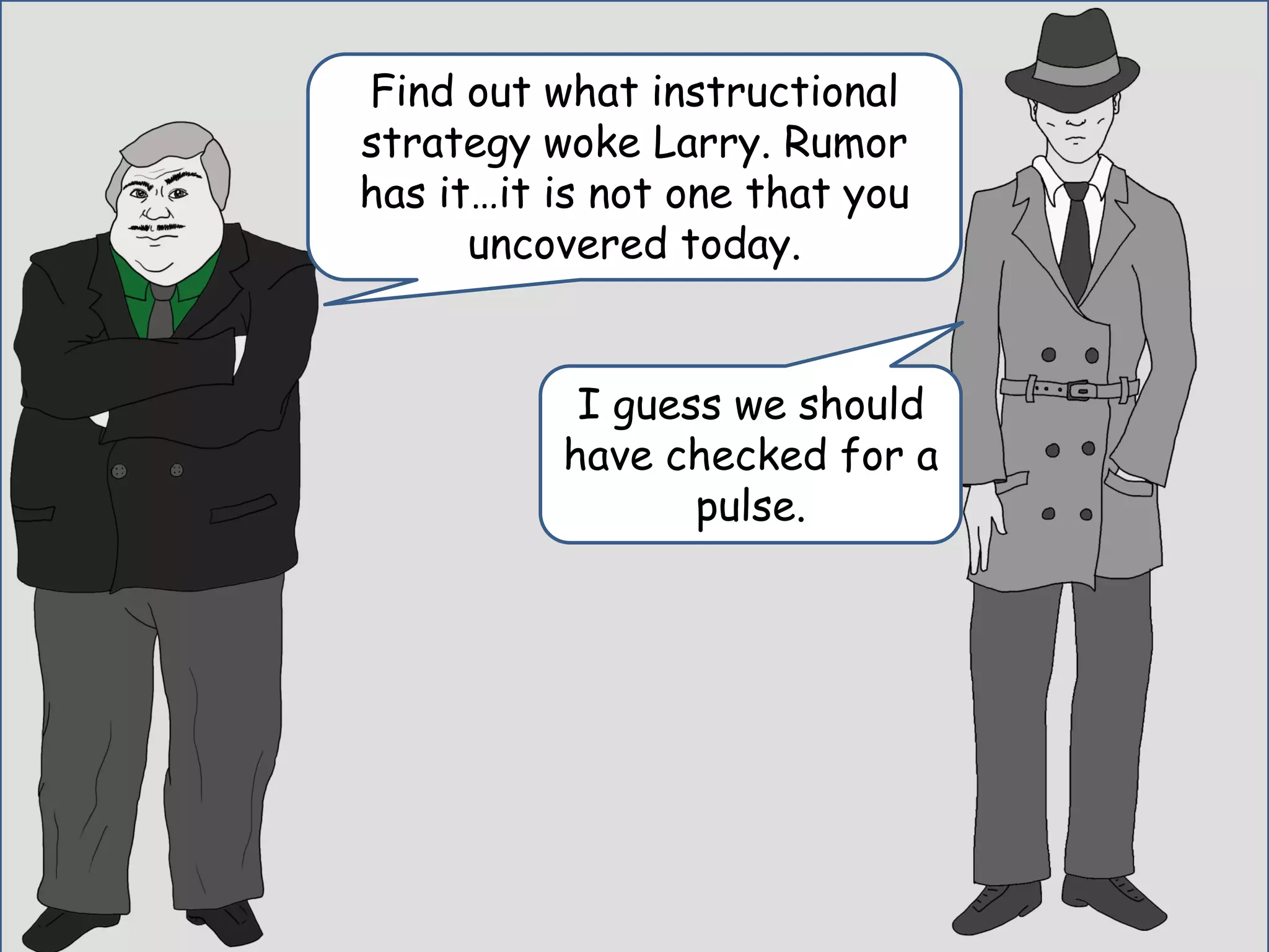 I guess we should
have checked for a
pulse.
Find out what instructional
strategy woke Larry. Rumor
has it…it is not one that you
uncovered today.
 