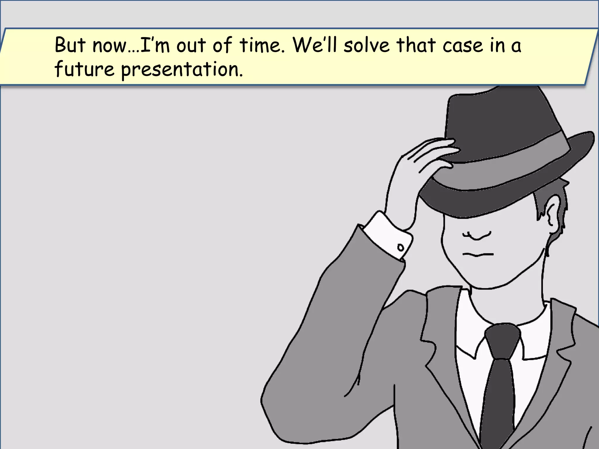But now…I’m out of time. We’ll solve that case in a
future presentation.
 