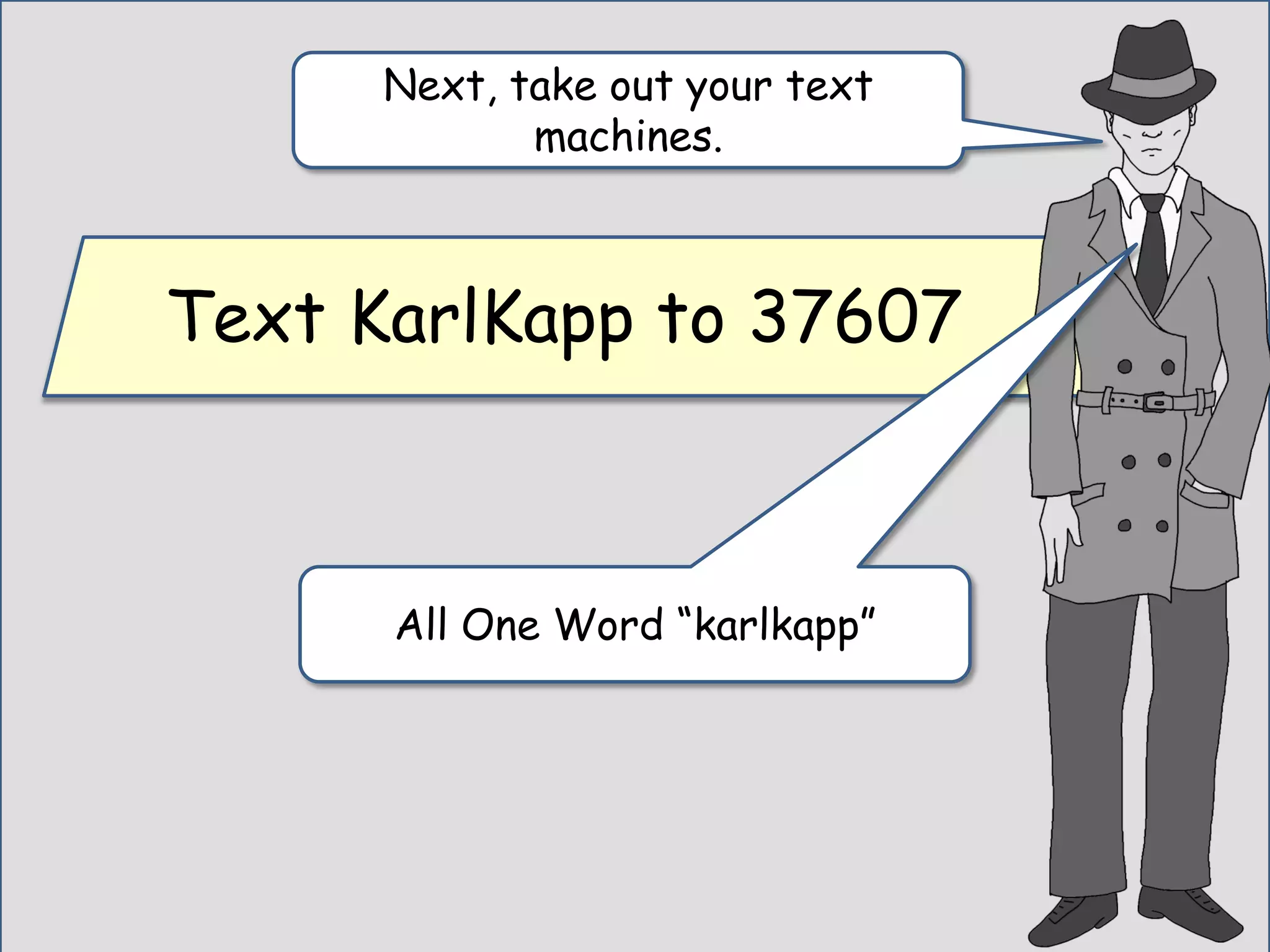 Text KarlKapp to 37607
Next, take out your text
machines.
All One Word “karlkapp”
 