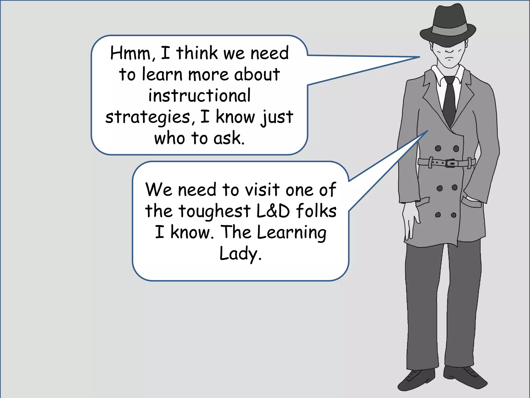 Hmm, I think we need
to learn more about
instructional
strategies, I know just
who to ask.
We need to visit one of
the toughest L&D folks
I know. The Learning
Lady.
 