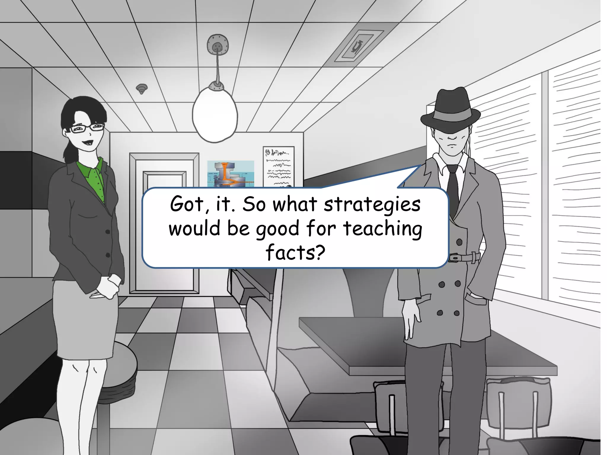 Got, it. So what strategies
would be good for teaching
facts?
 