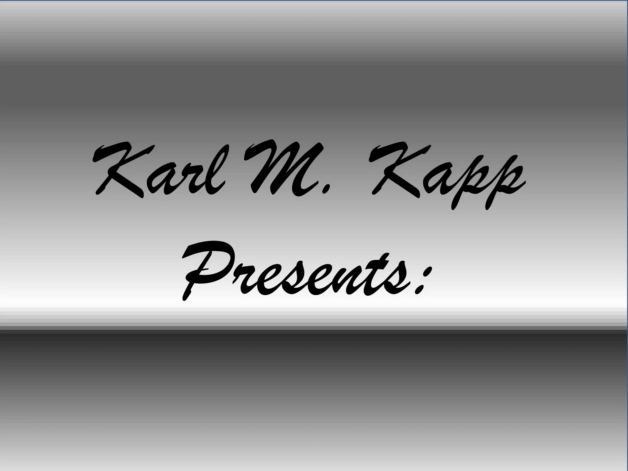 Karl M. Kapp
Presents:
 