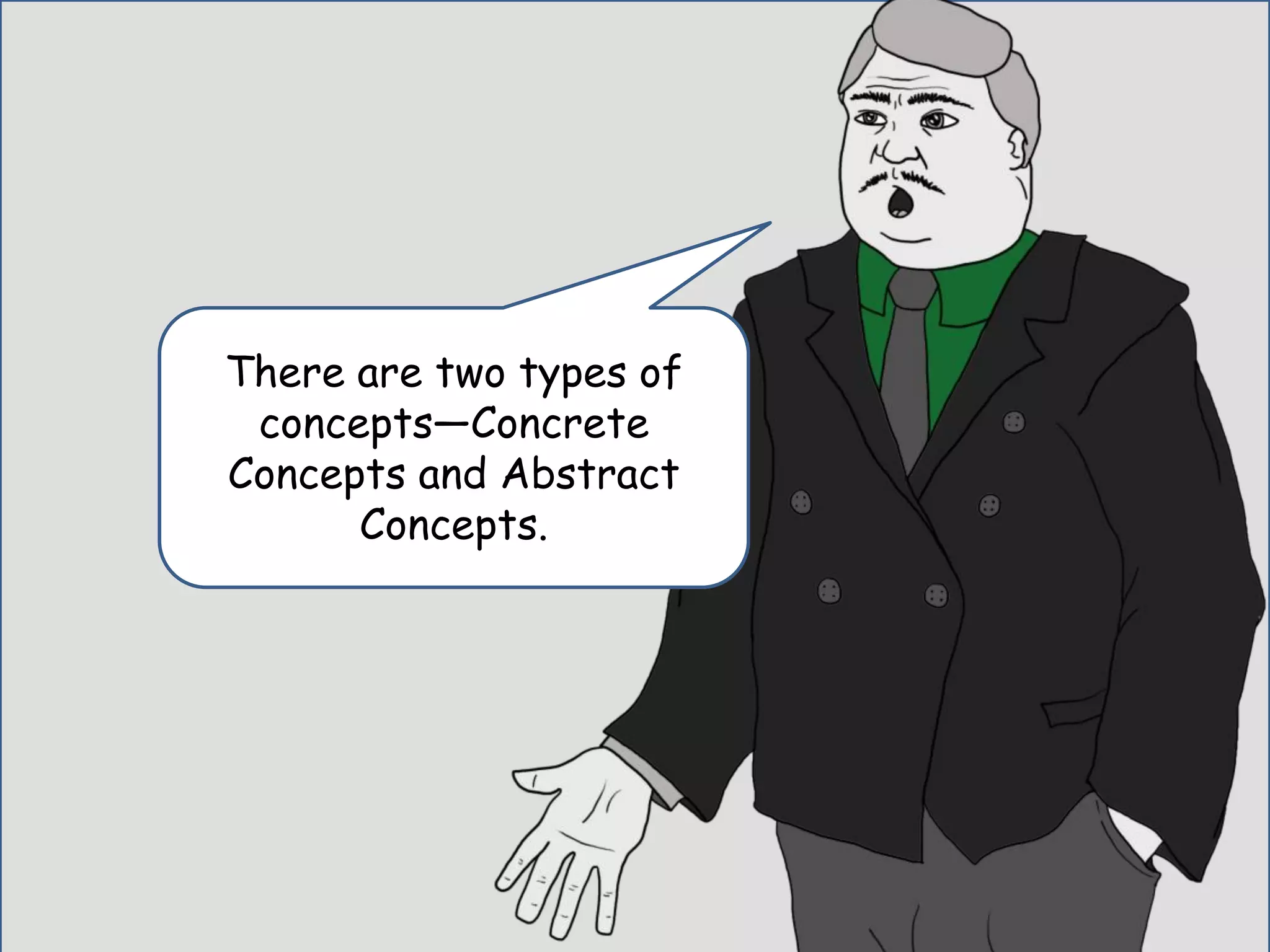 There are two types of
concepts—Concrete
Concepts and Abstract
Concepts.
 