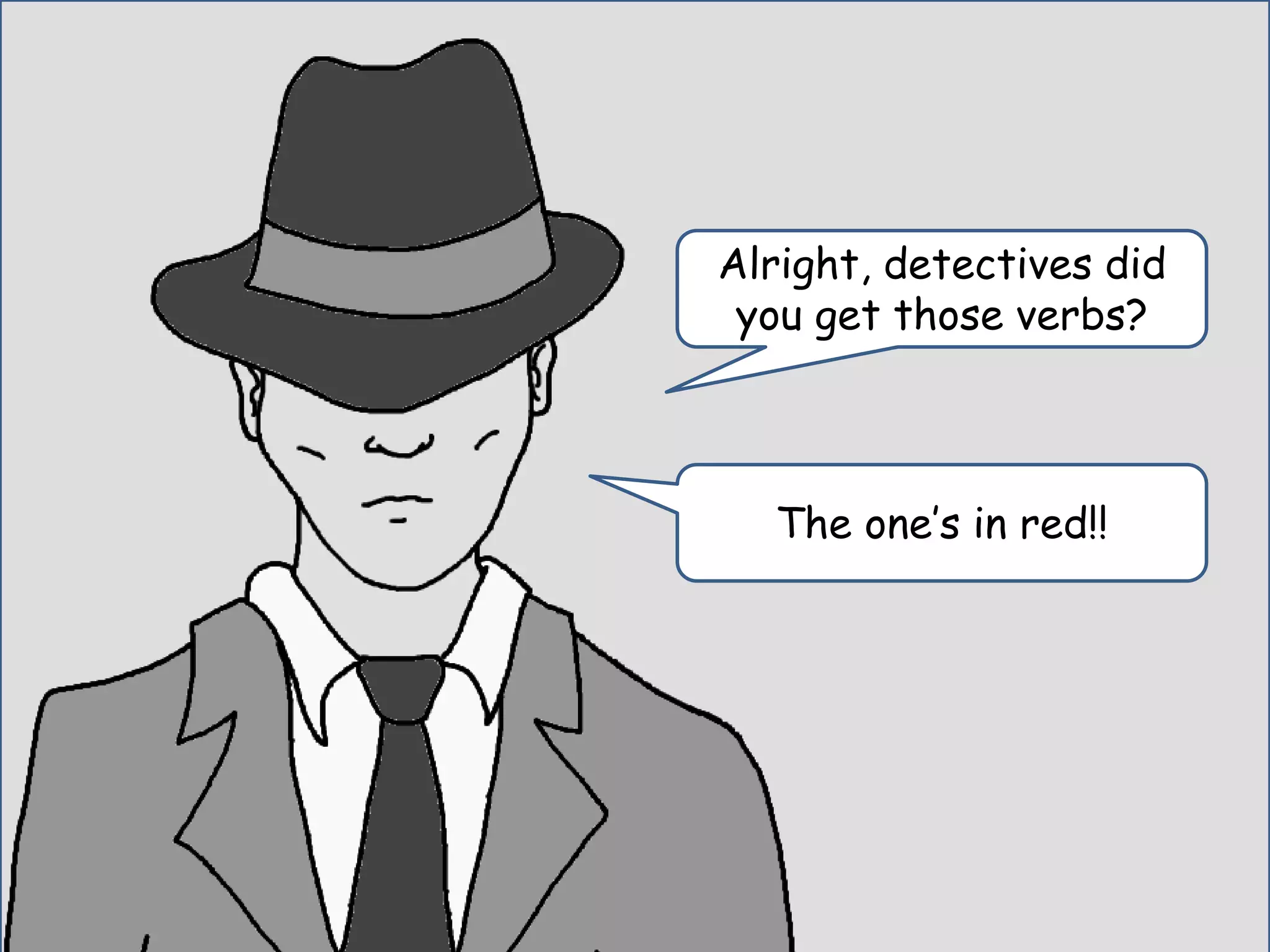 Alright, detectives did
you get those verbs?
The one’s in red!!
 