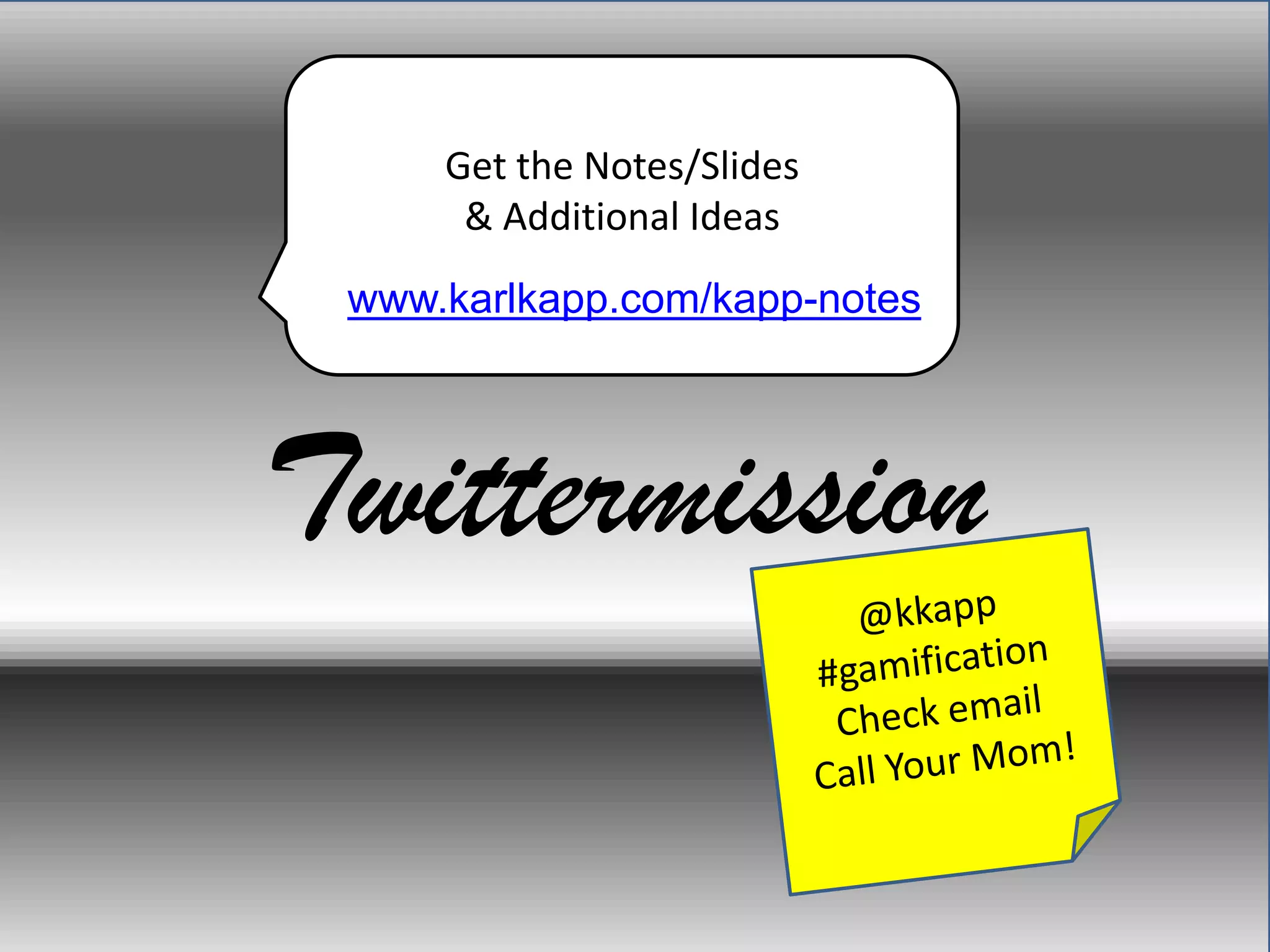 Twittermission
Get the Notes/Slides
& Additional Ideas
www.karlkapp.com/kapp-notes
 