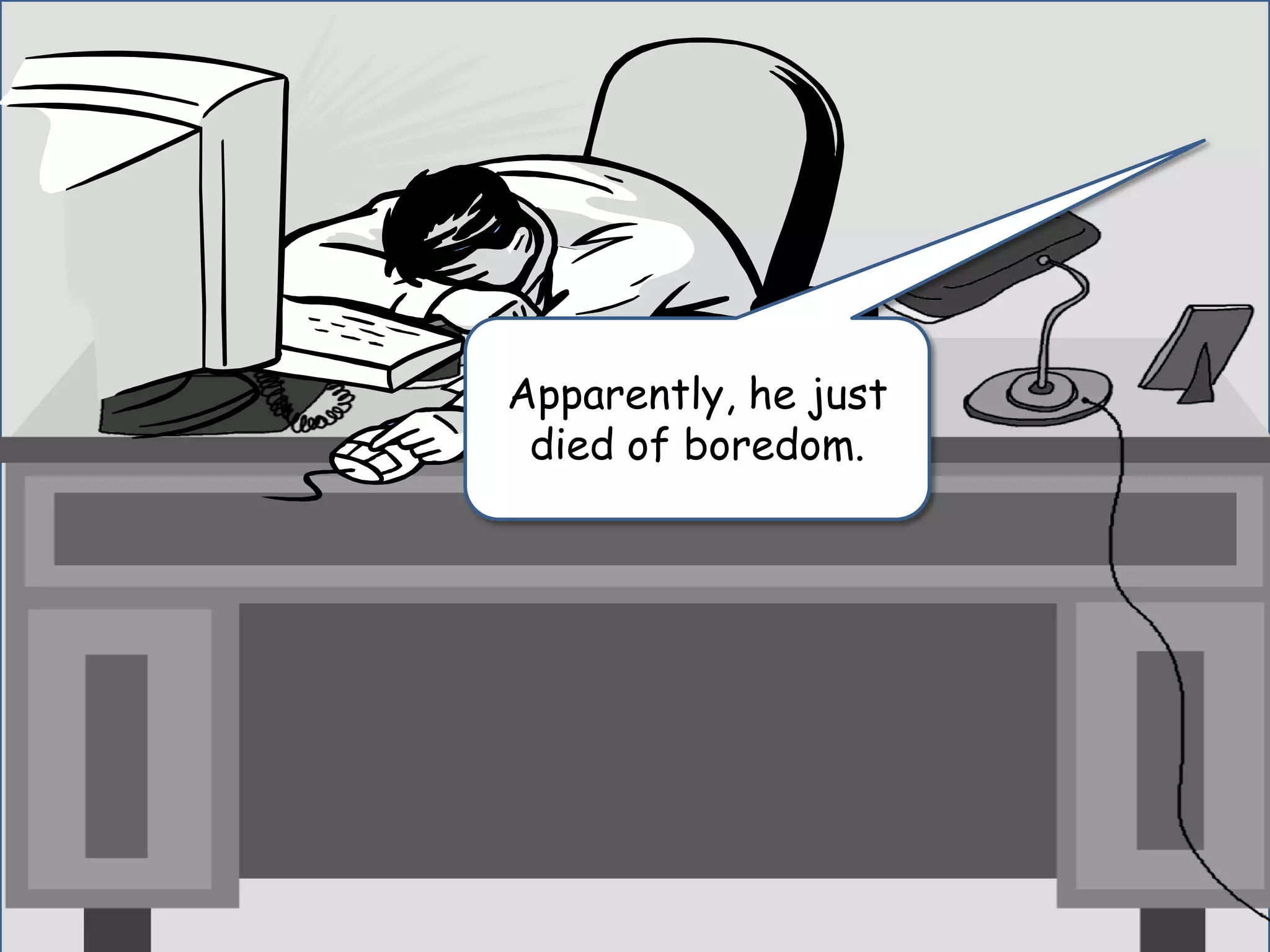 Apparently, he just
died of boredom.
 