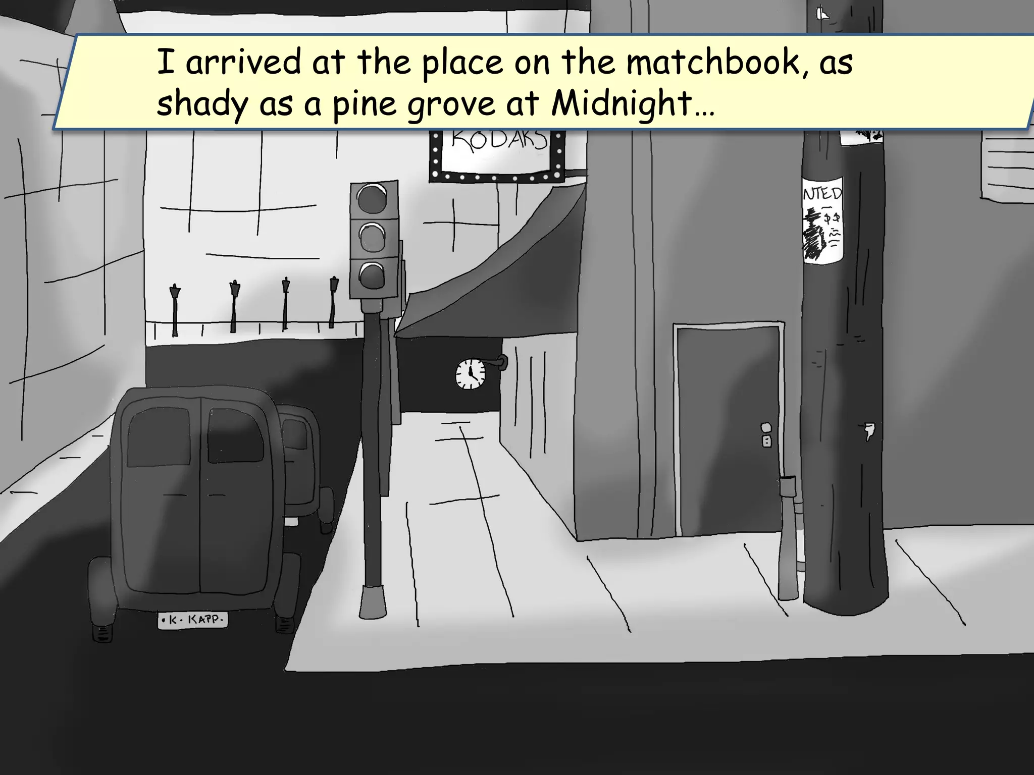 I arrived at the place on the matchbook, as
shady as a pine grove at Midnight…
 