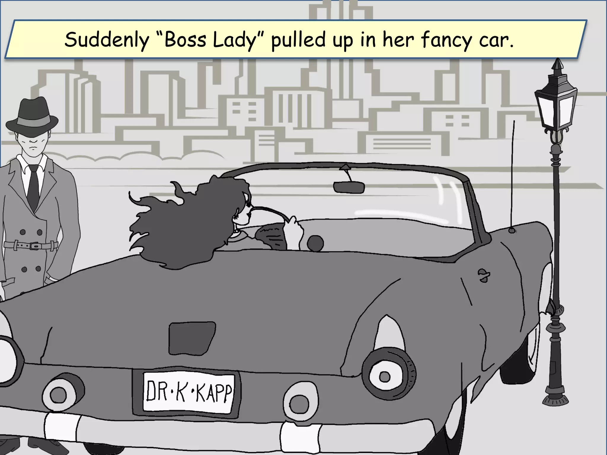 Suddenly “Boss Lady” pulled up in her fancy car.
 