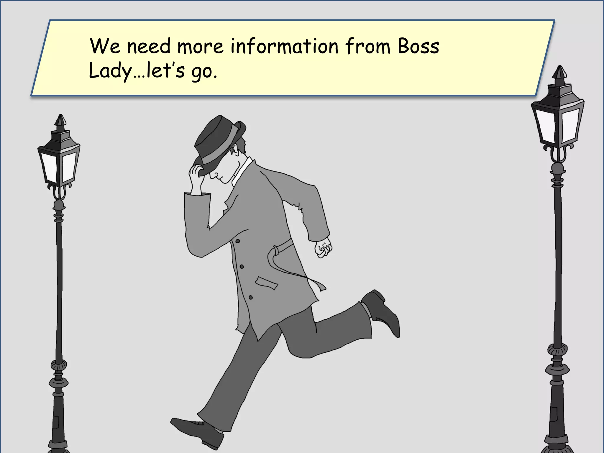 We need more information from Boss
Lady…let’s go.
 