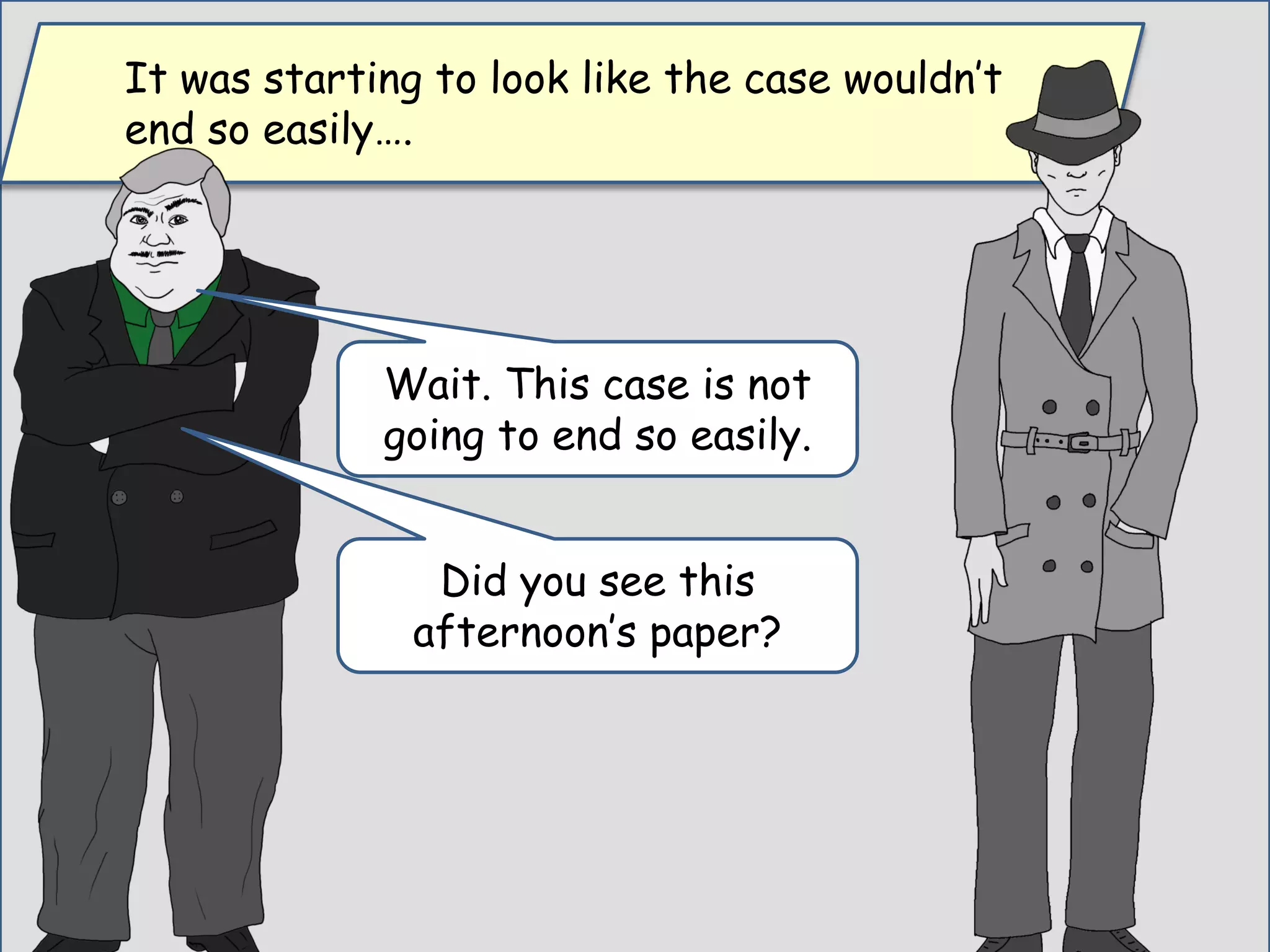 It was starting to look like the case wouldn’t
end so easily….
Wait. This case is not
going to end so easily.
Did you see this
afternoon’s paper?
 