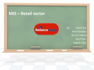 MIS – Retail sector

                      By:      Akash Raj
                            Amit Kanabar
                            M.A.K. Pathan
                               Siva Priya
                             Yogesh Garg
 