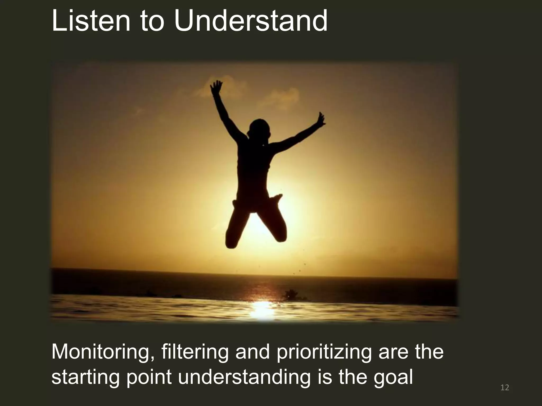 Listen to Understand




                 Filtering image




Monitoring, filtering and prioritizing are the
starting point understanding is the goal         12
 