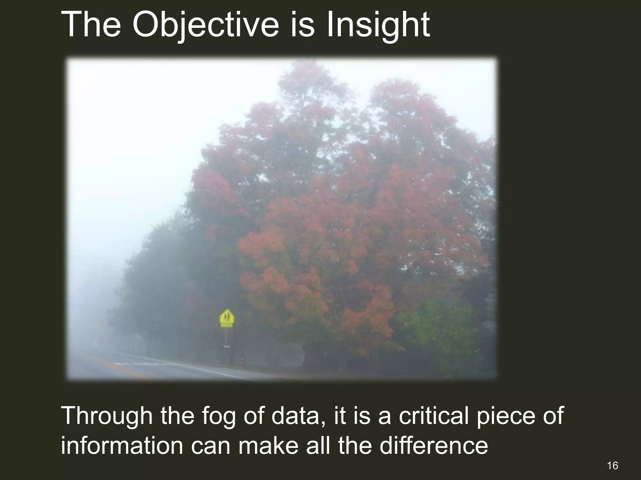 The Objective is Insight




Through the fog of data, it is a critical piece of
information can make all the difference
                                                     16
 