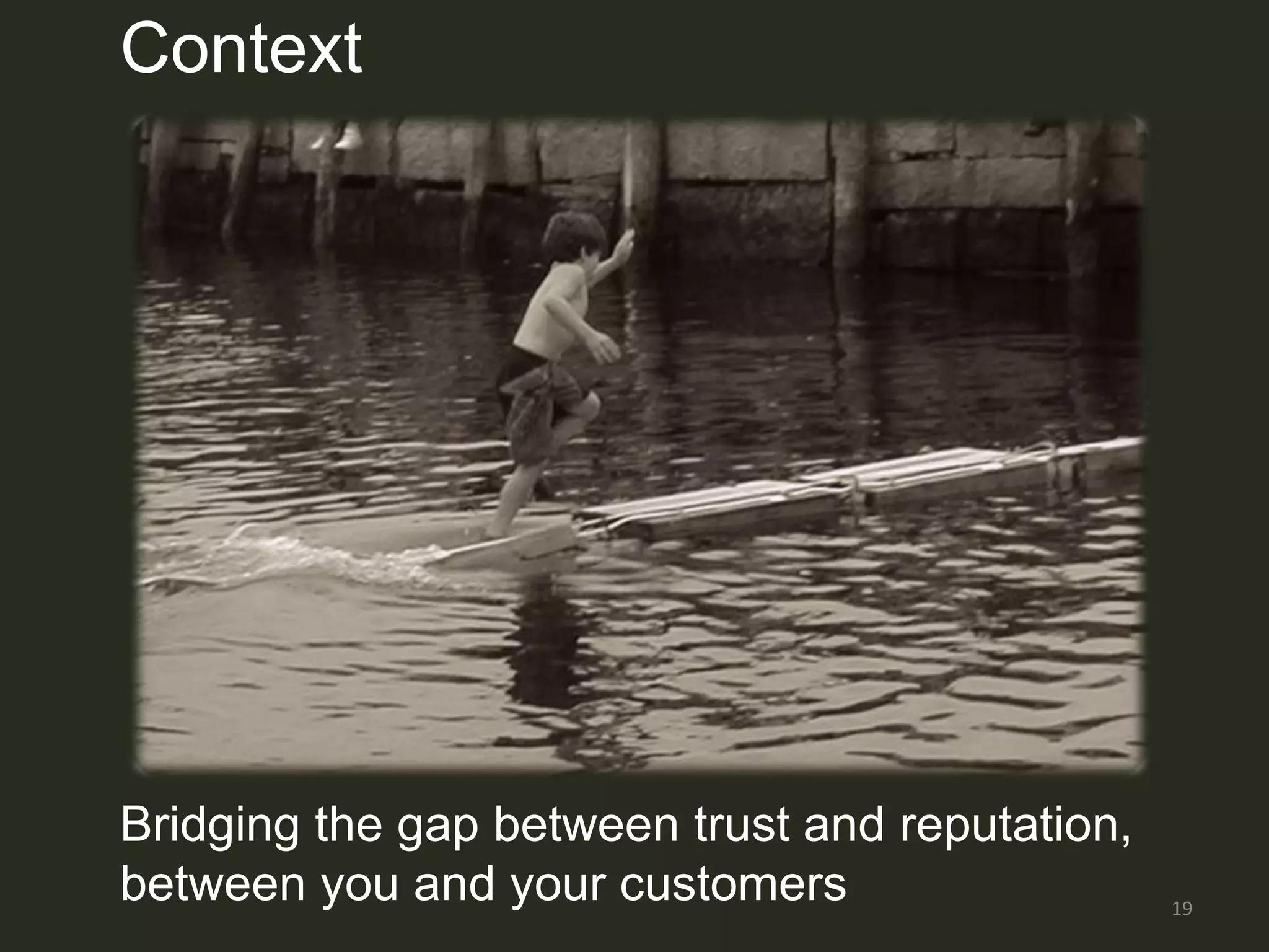 Context




Bridging the gap between trust and reputation,
between you and your customers                   19
 