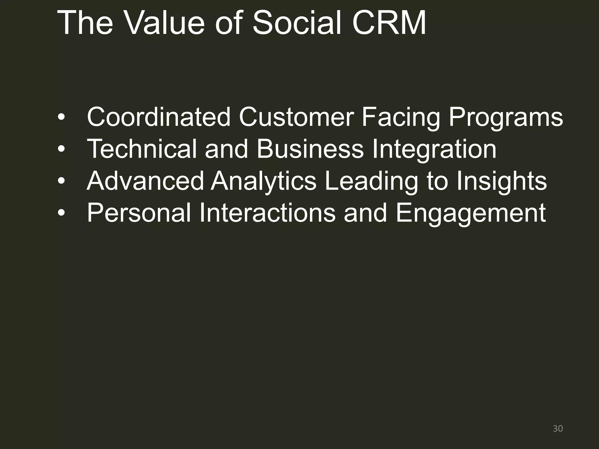 The Value of Social CRM

•   Coordinated Customer Facing Programs
•   Technical and Business Integration
•   Advanced Analytics Leading to Insights
•   Personal Interactions and Engagement




                                         30
 