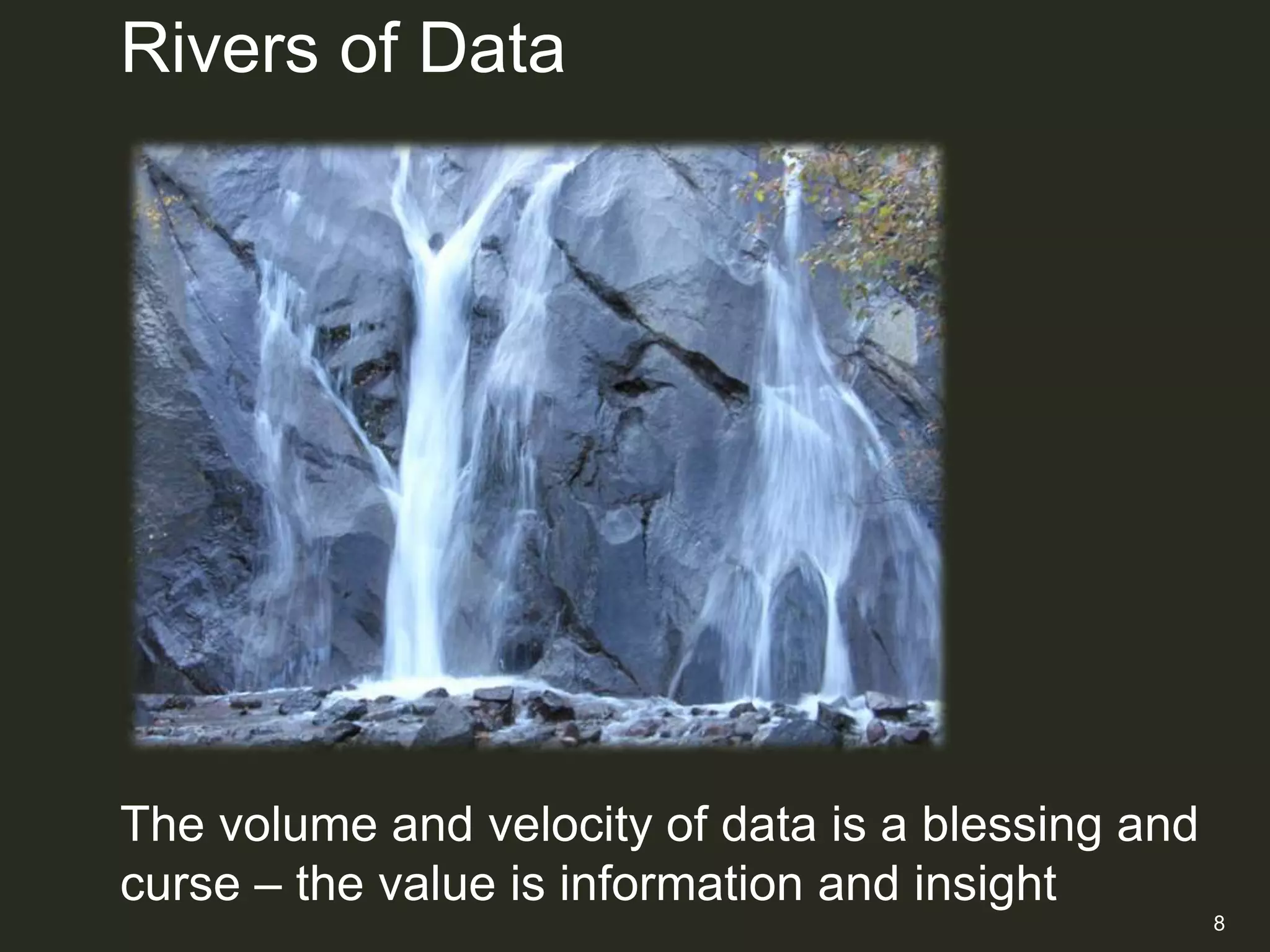 Rivers of Data




The volume and velocity of data is a blessing and
curse – the value is information and insight
                                                    8
 