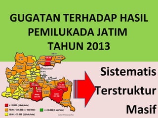 GUGATAN TERHADAP HASIL
PEMILUKADA JATIM
TAHUN 2013
Sistematis
Terstruktur
Masif
 